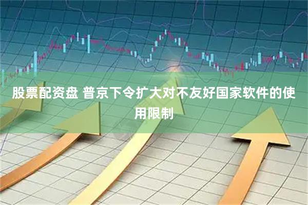 股票配资盘 普京下令扩大对不友好国家软件的使用限制