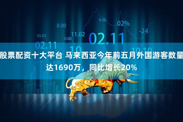 股票配资十大平台 马来西亚今年前五月外国游客数量达1690万，同比增长20%
