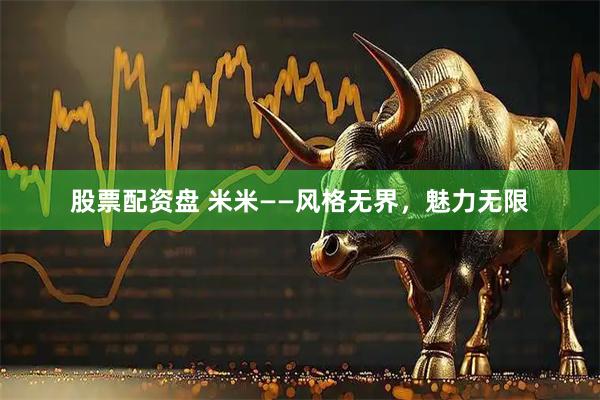 股票配资盘 米米——风格无界，魅力无限
