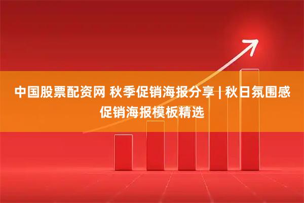 中国股票配资网 秋季促销海报分享 | 秋日氛围感促销海报模板精选