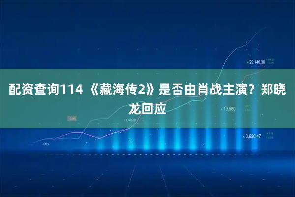 配资查询114 《藏海传2》是否由肖战主演？郑晓龙回应