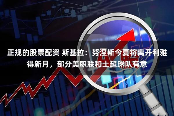 正规的股票配资 斯基拉：努涅斯今夏将离开利雅得新月，部分美职联和土超球队有意