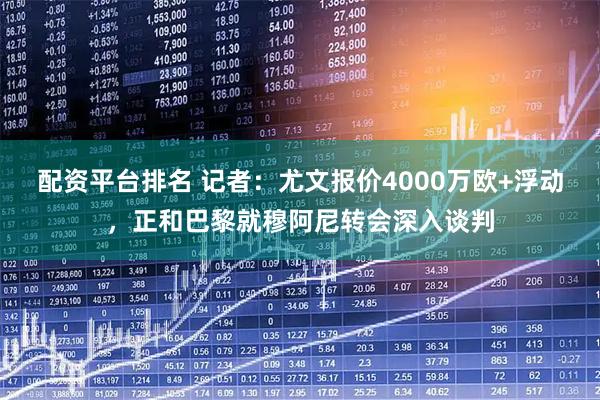 配资平台排名 记者：尤文报价4000万欧+浮动，正和巴黎就穆阿尼转会深入谈判