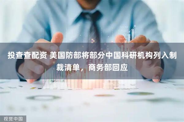 投查查配资 美国防部将部分中国科研机构列入制裁清单，商务部回应